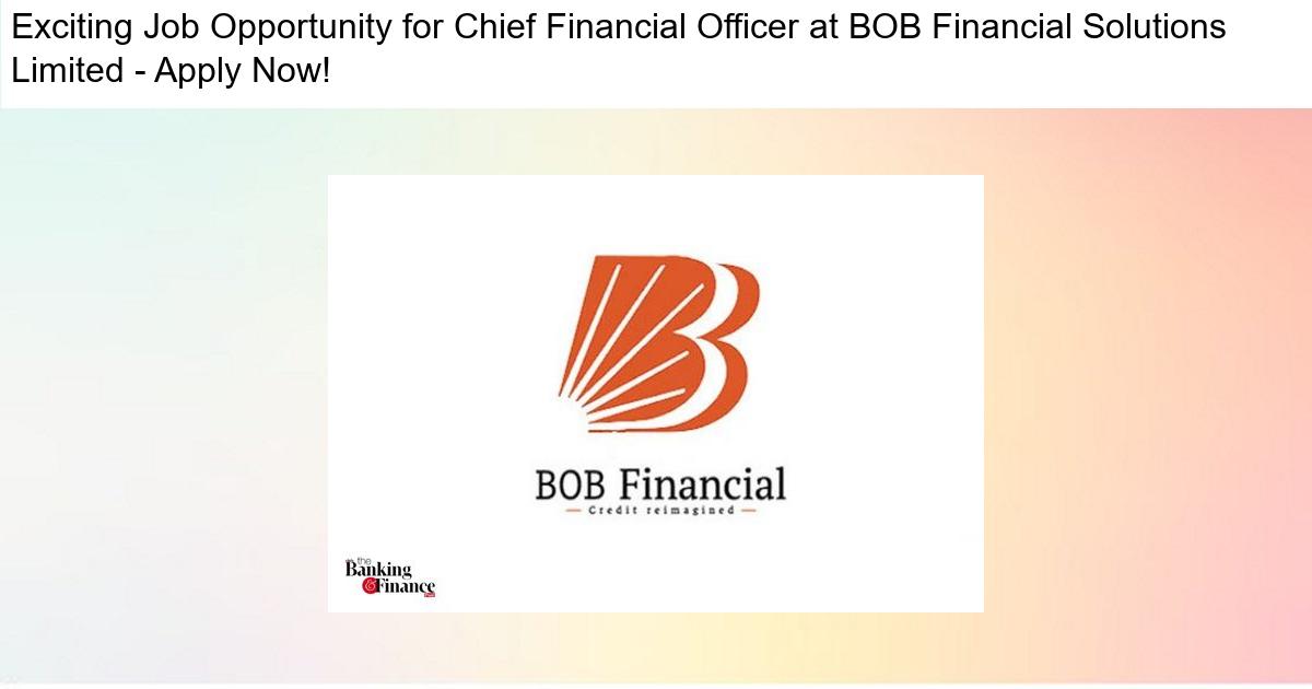 Exciting Job Opportunity for Chief Financial Officer at BOB Financial Solutions Limited – Apply Now!